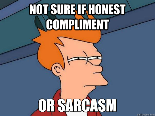 Not sure if honest compliment or sarcasm  Futurama Fry