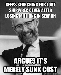 Keeps searching for lost shipwreck even after losing millions in search Argues it's merely sunk cost  Economics Professor