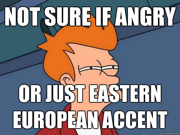 Not sure if angry Or just Eastern European accent - Not sure if angry Or just Eastern European accent  Futurama Fry