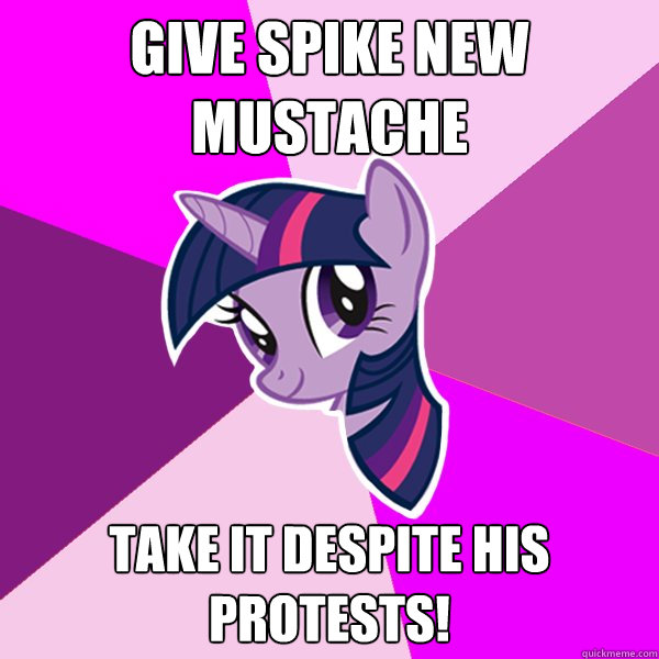 Give spike new mustache Take it despite his protests!  Twilight Sparkle