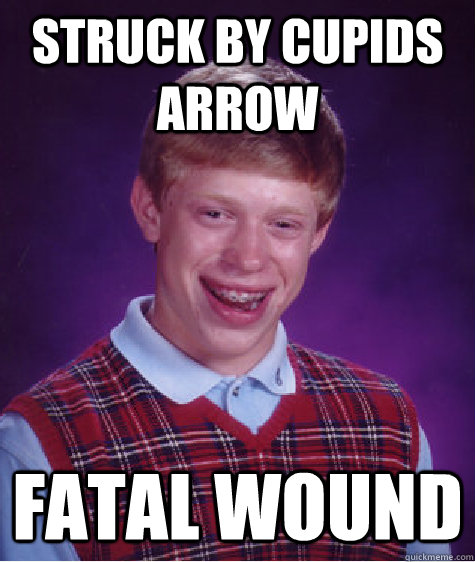 struck by cupids arrow fatal wound  Bad Luck Brian