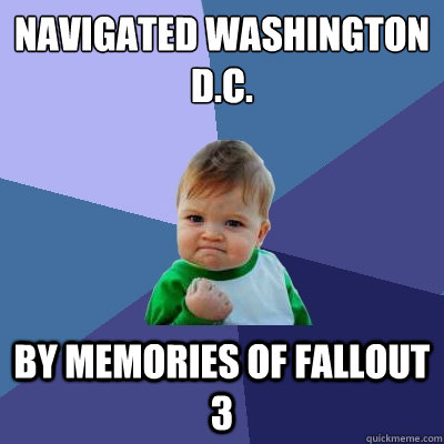 Navigated Washington d.c. by memories of fallout 3  Success Kid