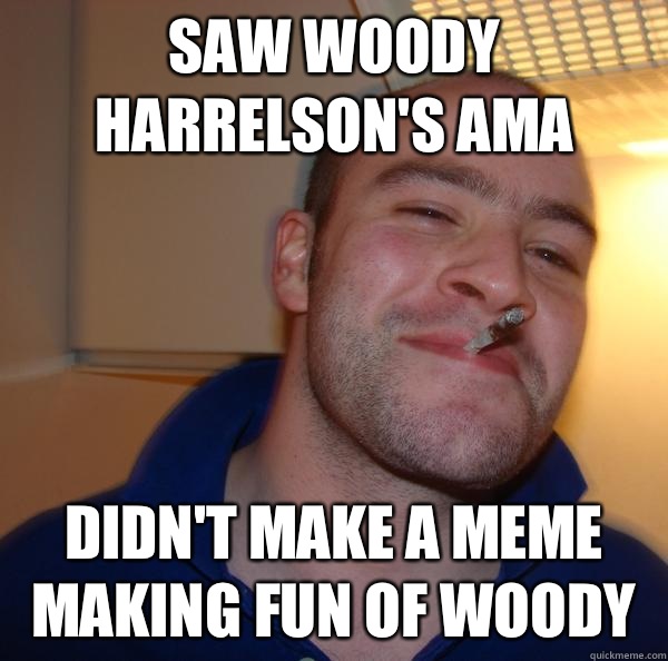 Saw Woody Harrelson's AMA  Didn't make a meme making fun of Woody - Saw Woody Harrelson's AMA  Didn't make a meme making fun of Woody  Misc