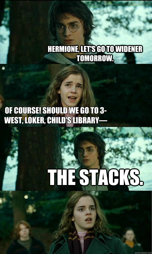 Hermione, let's go to Widener tomorrow. Of course! Should we go to 3-west, loker, child's library–– THE STACKS.  Horny Harry