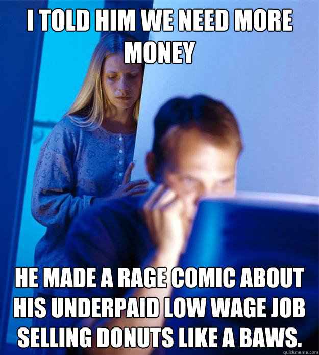 I told him we need more money He made a rage comic about his underpaid low wage job selling donuts like a baws. - I told him we need more money He made a rage comic about his underpaid low wage job selling donuts like a baws.  Redditors Wife