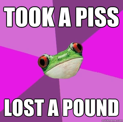 took a piss lost a pound  Foul Bachelorette Frog