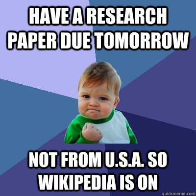 Have a research paper due tomorrow not from u.s.a. so wikipedia is on  Success Kid