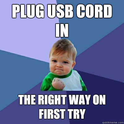 Plug USB cord in The right way on first try - Plug USB cord in The right way on first try  Success Kid