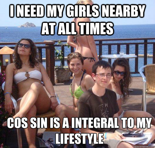 i need my girls nearby at all times cos sin is a integral to my lifestyle  Priority Peter