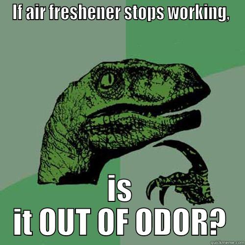 I've always wondered... - IF AIR FRESHENER STOPS WORKING, IS IT OUT OF ODOR? Philosoraptor