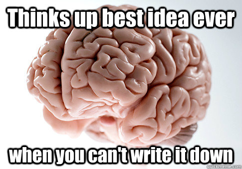 Thinks up best idea ever when you can't write it down  - Thinks up best idea ever when you can't write it down   Scumbag Brain