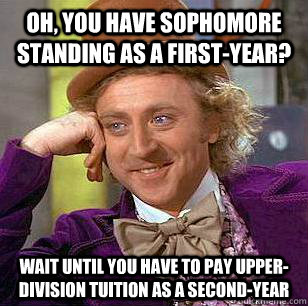 oh, you have sophomore standing as a first-year? wait until you have to pay upper-division tuition as a second-year  Condescending Wonka