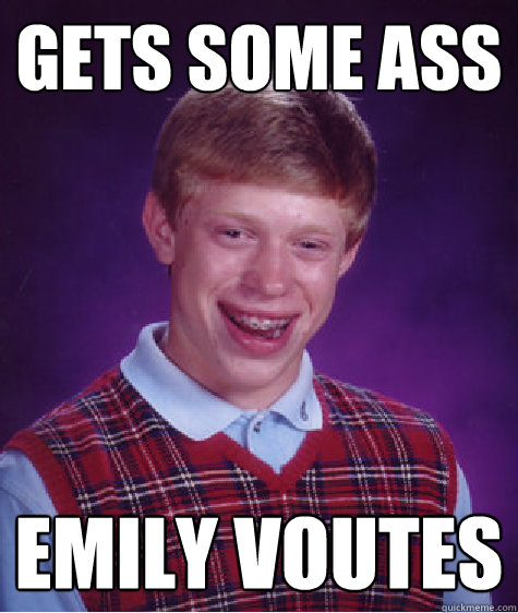 Gets Some Ass Emily Voutes  Bad Luck Brian