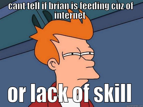 CANT TELL IF BRIAN IS FEEDING CUZ OF INTERNET  OR LACK OF SKILL Futurama Fry