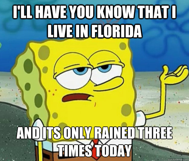 I'll have you know that i live in florida And its only rained three times today - I'll have you know that i live in florida And its only rained three times today  Tough Spongebob