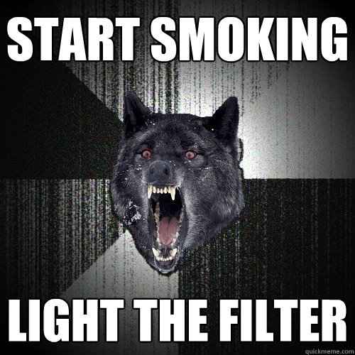 START SMOKING LIGHT THE FILTER  Insanity Wolf