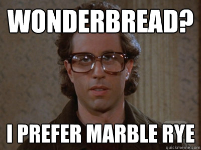 wonderbread? I prefer marble rye  Hipster Seinfeld