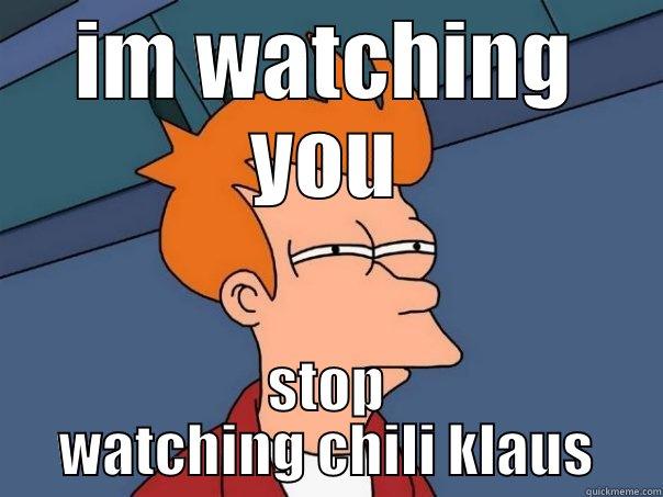 IM WATCHING YOU STOP WATCHING CHILI KLAUS Futurama Fry