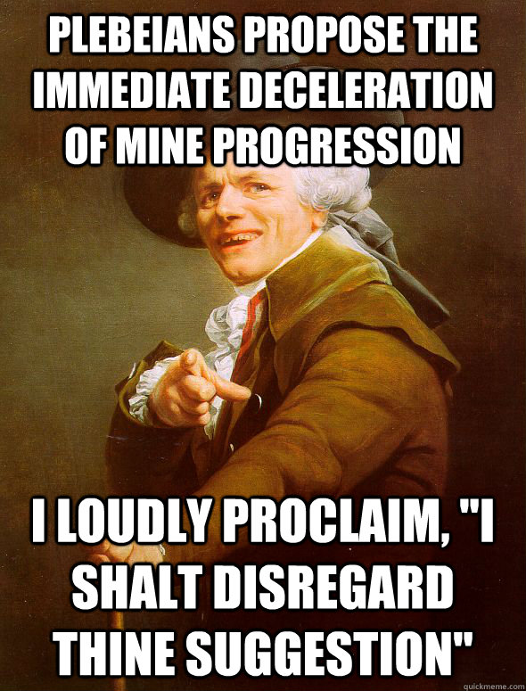 Plebeians propose the immediate deceleration of mine progression I loudly proclaim, 