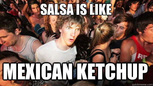 Salsa is like
 Mexican ketchup - Salsa is like
 Mexican ketchup  Sudden Clarity Clarence