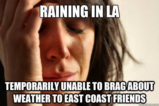 raining in la temporarily unable to brag about weather to east coast friends - raining in la temporarily unable to brag about weather to east coast friends  First World Problems