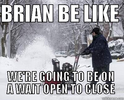 BRIAN BE LIKE  WE'RE GOING TO BE ON A WAIT OPEN TO CLOSE Misc