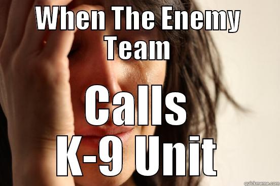 WHEN THE ENEMY TEAM CALLS K-9 UNIT First World Problems