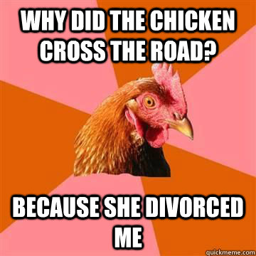 Why did the chicken cross the road? because she divorced me - Why did the chicken cross the road? because she divorced me  True story now anti joke chicken
