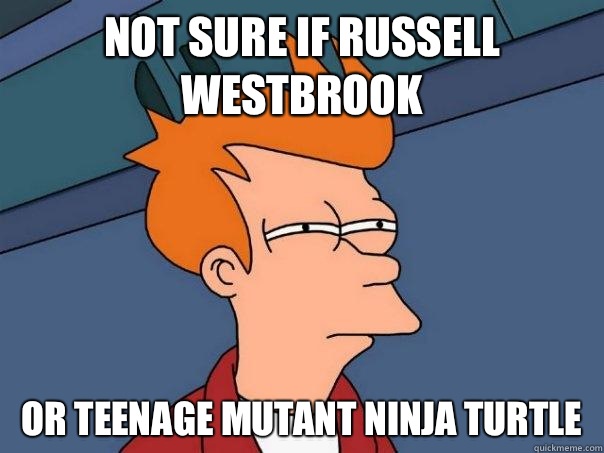 Not sure if Russell Westbrook Or Teenage Mutant Ninja Turtle - Not sure if Russell Westbrook Or Teenage Mutant Ninja Turtle  Futurama Fry