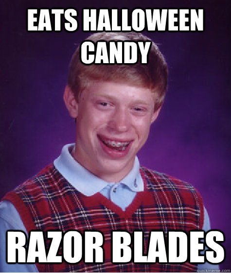 Eats halloween candy Razor blades  Bad Luck Brian