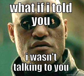 Wasn't talking to you, dumbass. - WHAT IF I TOLD YOU I WASN'T TALKING TO YOU Matrix Morpheus