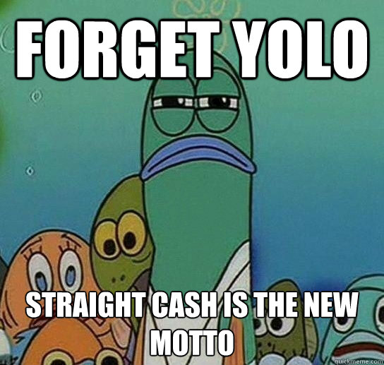 FORGET YOLO STRAIGHT CASH IS THE NEW MOTTO - FORGET YOLO STRAIGHT CASH IS THE NEW MOTTO  Serious fish SpongeBob