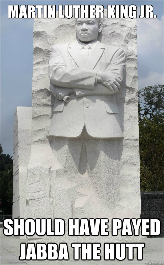 Martin Luther King Jr. Should have payed Jabba the Hutt  carbonite MLK Jr