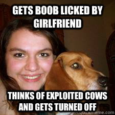 gets boob licked by girlfriend thinks of exploited cows and gets turned off  