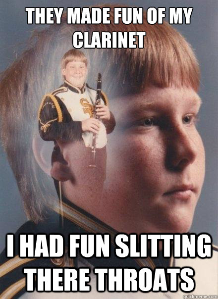 They made fun of my clarinet  I had fun slitting there throats  PTSD Clarinet Boy