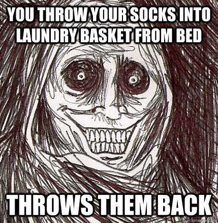 You Throw your socks into laundry basket from bed throws them back  Horrifying Houseguest