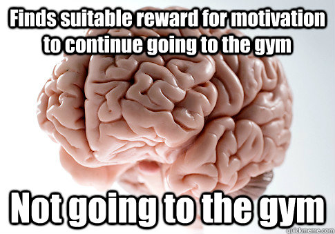 Finds suitable reward for motivation to continue going to the gym Not going to the gym  Scumbag Brain