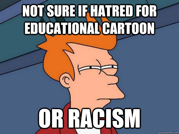 Not sure if hatred for educational cartoon Or racism - Not sure if hatred for educational cartoon Or racism  Futurama Fry