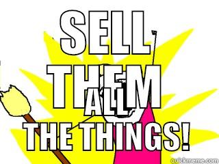 SELL THEM ALL THE THINGS! All The Things