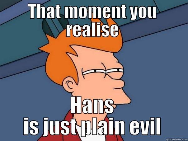 THAT MOMENT YOU REALISE HANS IS JUST PLAIN EVIL Futurama Fry