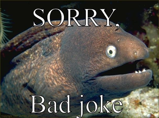 SORRY, BAD JOKE Bad Joke Eel