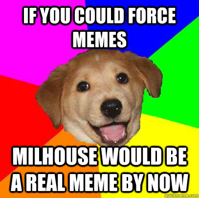 IF YOU COULD FORCE MEMES MILHOUSE WOULD BE A REAL MEME BY NOW  Advice Dog