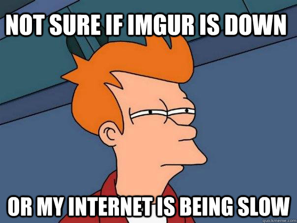 Not sure if imgur is down Or my internet is being slow  Futurama Fry