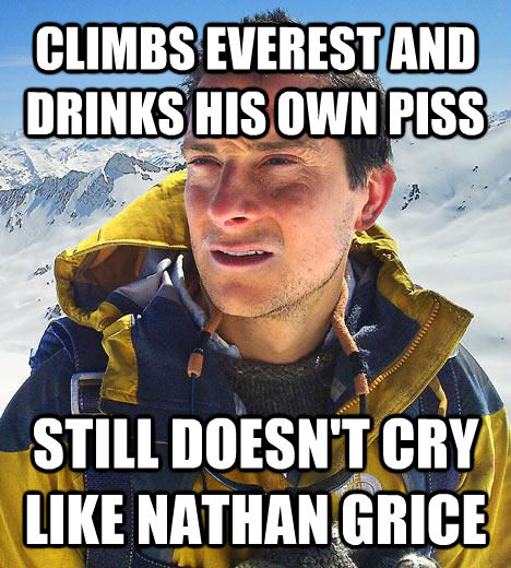 CLIMBS EVEREST AND DRINKS HIS OWN PISS STILL DOESN'T CRY LIKE NATHAN GRICE  Bear Grylls