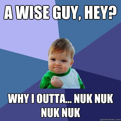 A Wise Guy, Hey? Why I Outta... nuk nuk nuk nuk  Success Kid