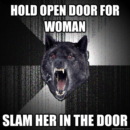 Hold open door for woman Slam her in the door  Insanity Wolf