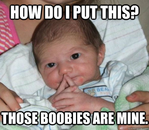 How do i put this? Those boobies are mine.  How do i put this Baby