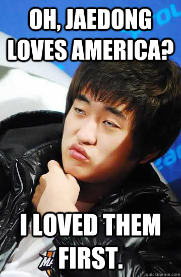 Oh, Jaedong loves America? I loved them first.  Unimpressed Flash