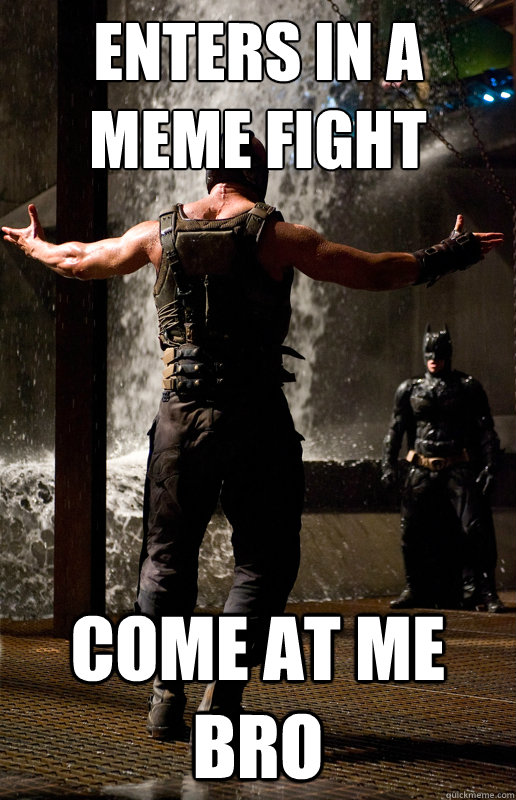 Enters in a meme fight COME AT ME BRO - Enters in a meme fight COME AT ME BRO  Batman vs bane come at me bro