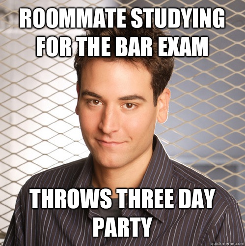 ROOMMATE STUDYING FOR THE BAR EXAM THROWS THREE DAY PARTY  Scumbag Ted Mosby